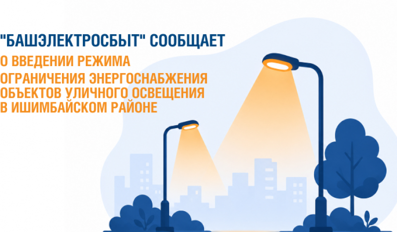 «Башэлектросбыт» сообщает о введении режима ограничения энергоснабжения объектов уличного освещения в Ишимбайском районе